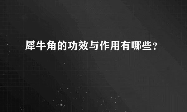 犀牛角的功效与作用有哪些？