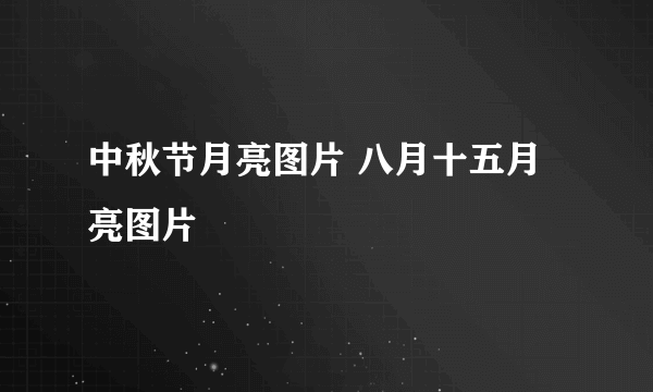 中秋节月亮图片 八月十五月亮图片