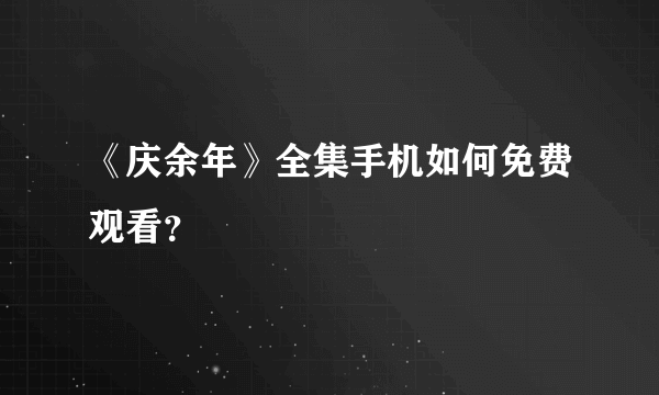 《庆余年》全集手机如何免费观看？