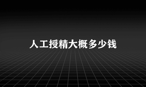 人工授精大概多少钱