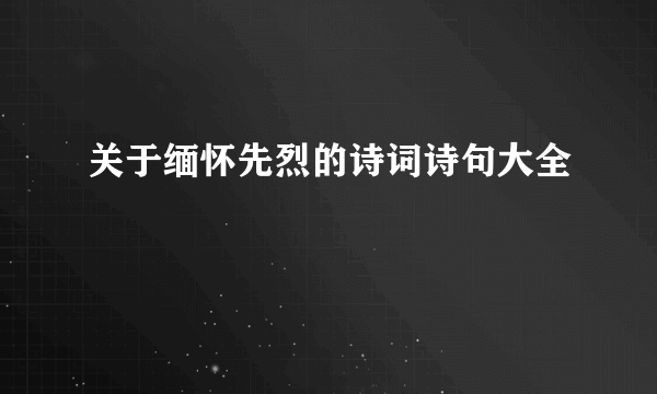 关于缅怀先烈的诗词诗句大全