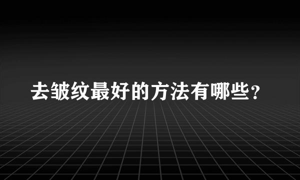 去皱纹最好的方法有哪些？