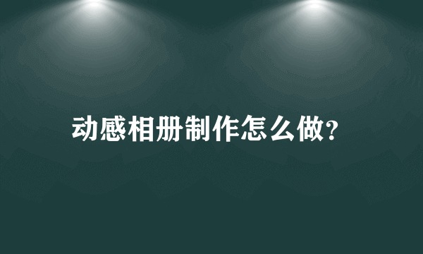 动感相册制作怎么做？