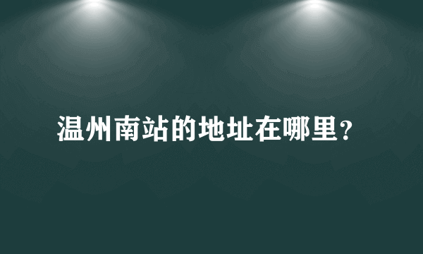 温州南站的地址在哪里？