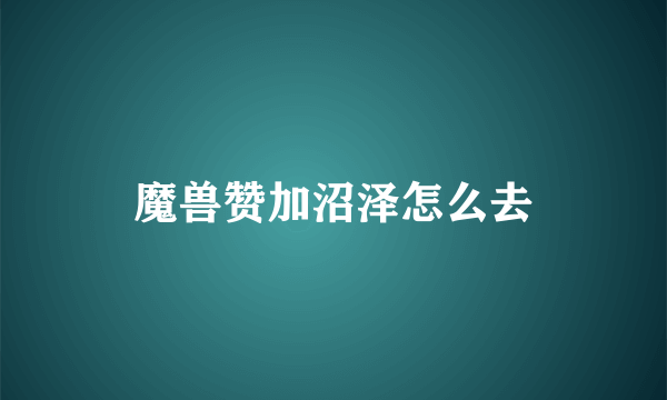 魔兽赞加沼泽怎么去