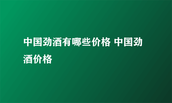 中国劲酒有哪些价格 中国劲酒价格