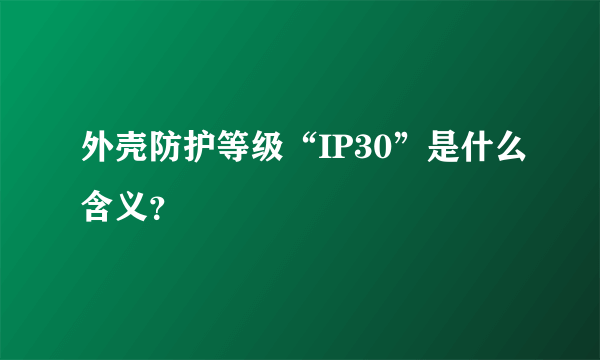 外壳防护等级“IP30”是什么含义？