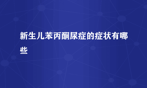 新生儿苯丙酮尿症的症状有哪些