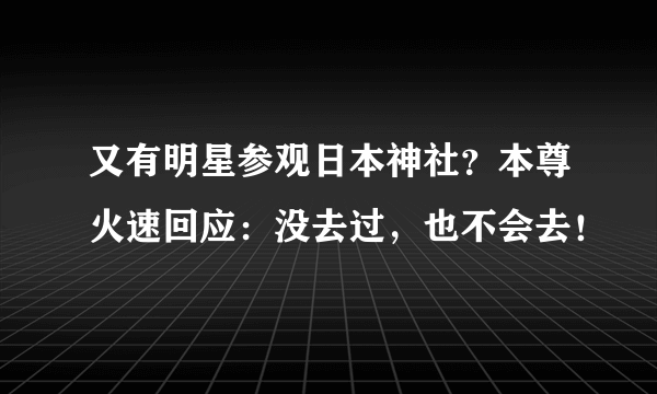 又有明星参观日本神社？本尊火速回应：没去过，也不会去！