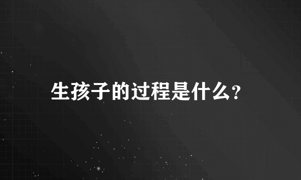 生孩子的过程是什么？