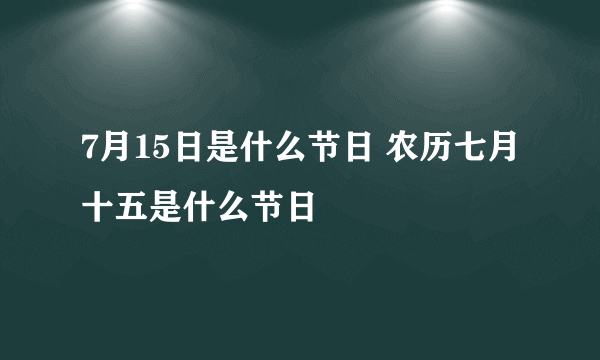 7月15日是什么节日 农历七月十五是什么节日