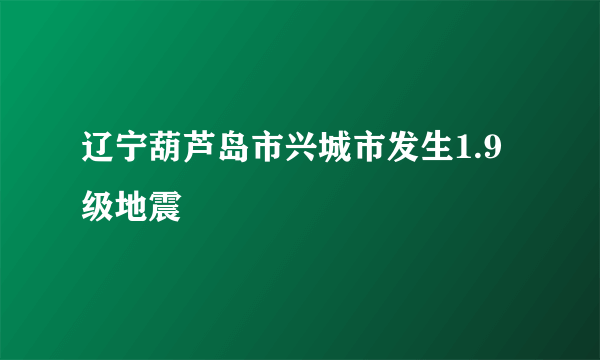 辽宁葫芦岛市兴城市发生1.9级地震