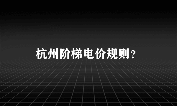 杭州阶梯电价规则？