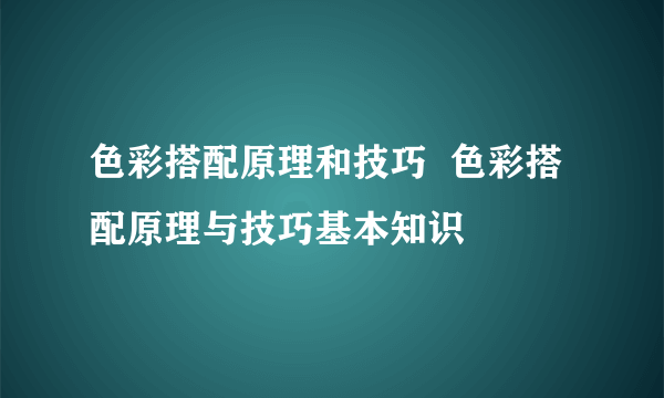 色彩搭配原理和技巧  色彩搭配原理与技巧基本知识