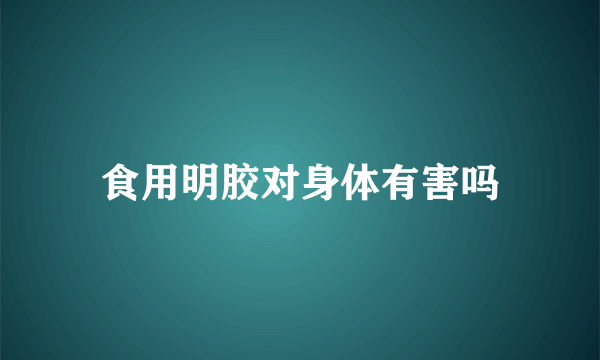 食用明胶对身体有害吗