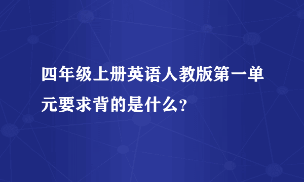 四年级上册英语人教版第一单元要求背的是什么？