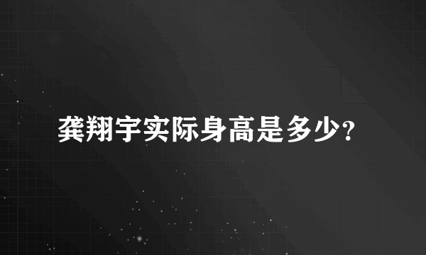 龚翔宇实际身高是多少？