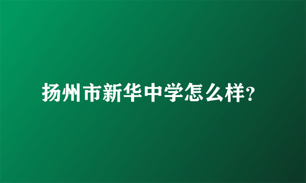 扬州市新华中学怎么样？