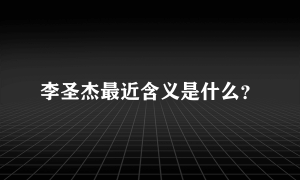 李圣杰最近含义是什么？