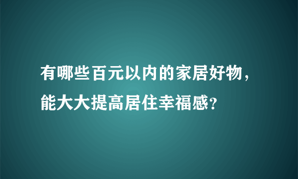 有哪些百元以内的家居好物，能大大提高居住幸福感？