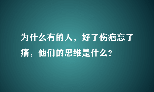 为什么有的人，好了伤疤忘了痛，他们的思维是什么？