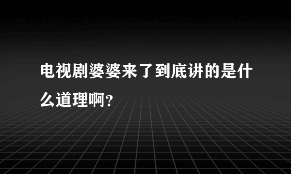 电视剧婆婆来了到底讲的是什么道理啊？