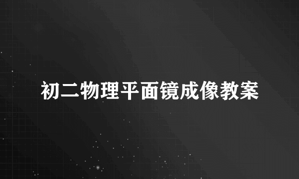 初二物理平面镜成像教案