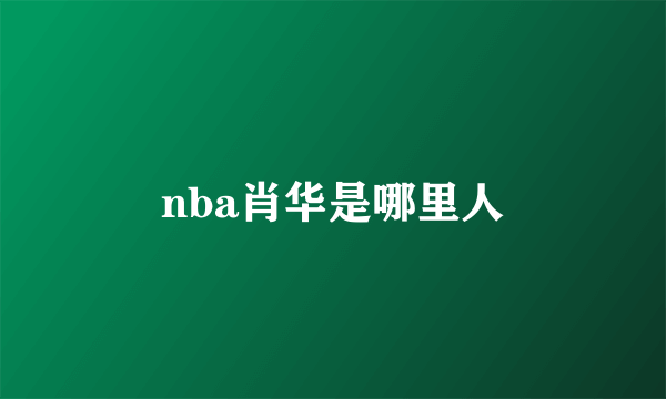 nba肖华是哪里人