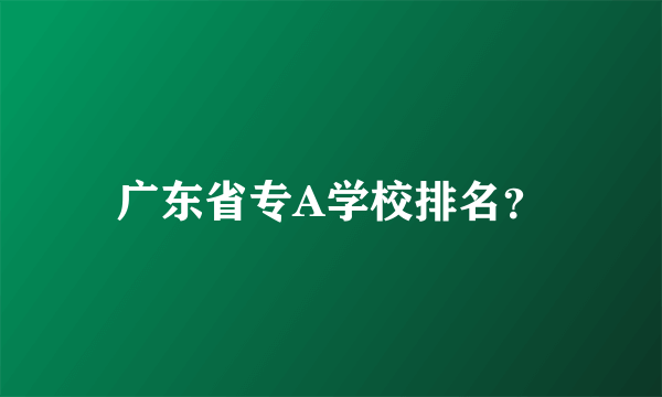 广东省专A学校排名？