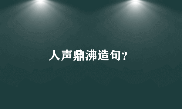 人声鼎沸造句？