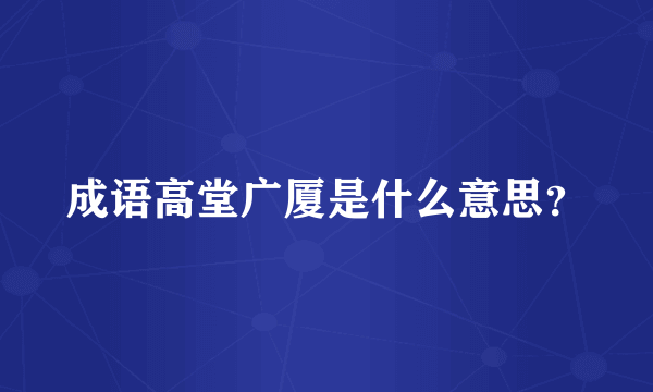 成语高堂广厦是什么意思？