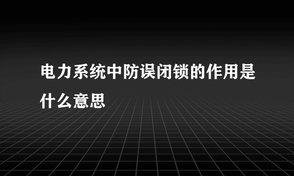 电力系统中防误闭锁的作用是什么意思