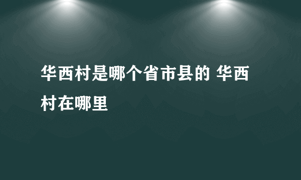 华西村是哪个省市县的 华西村在哪里