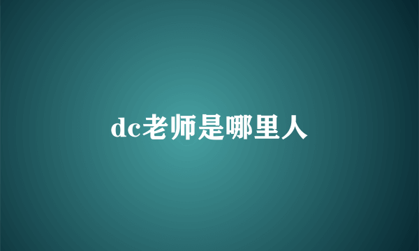 dc老师是哪里人