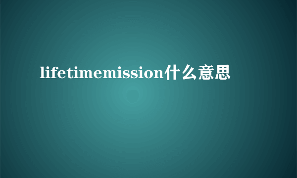 lifetimemission什么意思