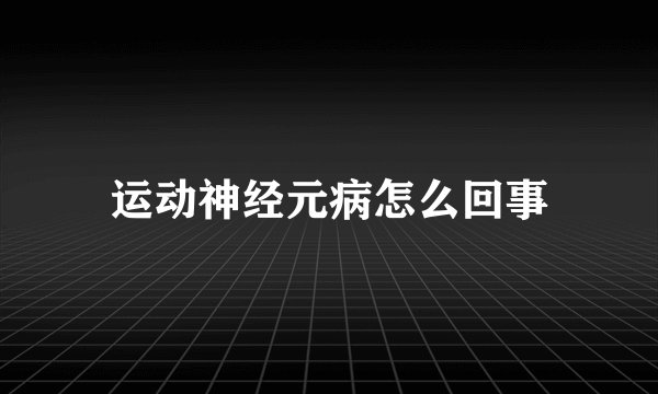 运动神经元病怎么回事