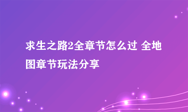 求生之路2全章节怎么过 全地图章节玩法分享