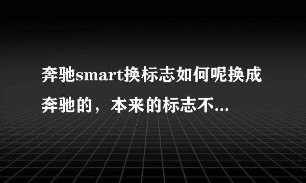 奔驰smart换标志如何呢换成奔驰的，本来的标志不太好看？