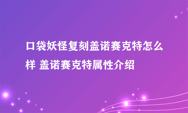 口袋妖怪复刻盖诺赛克特怎么样 盖诺赛克特属性介绍