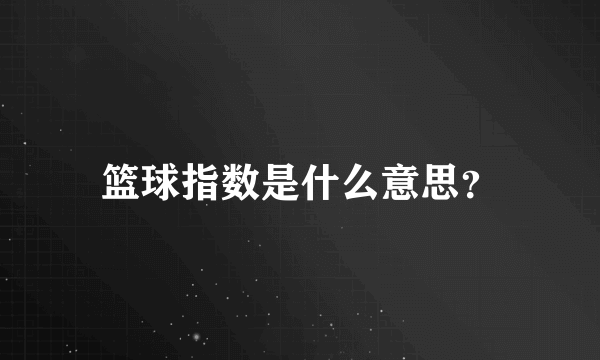 篮球指数是什么意思？