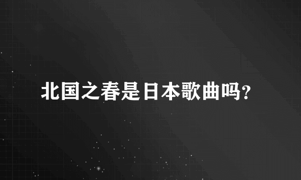 北国之春是日本歌曲吗？