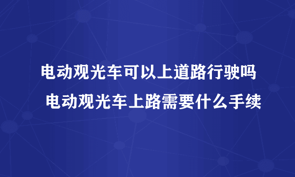 电动观光车可以上道路行驶吗 电动观光车上路需要什么手续