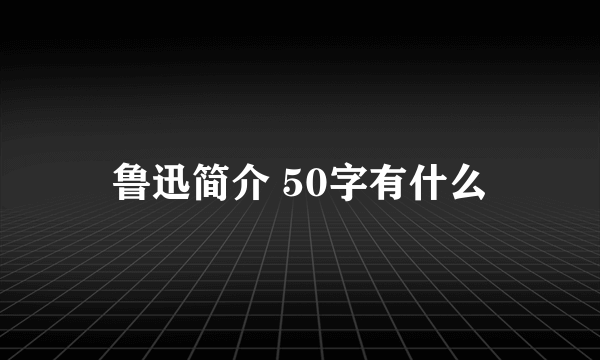 鲁迅简介 50字有什么