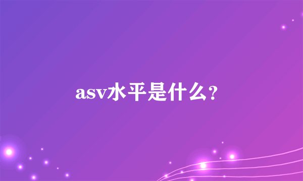 asv水平是什么？