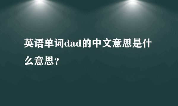 英语单词dad的中文意思是什么意思？