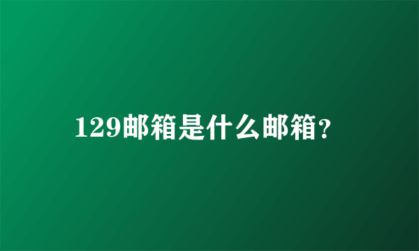 129邮箱是什么邮箱？