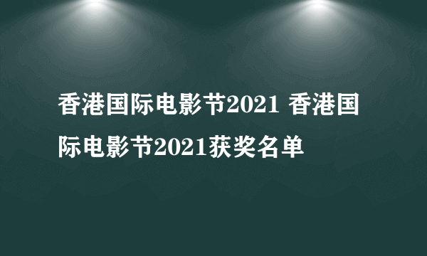 香港国际电影节2021 香港国际电影节2021获奖名单