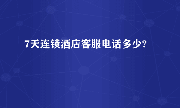 7天连锁酒店客服电话多少?