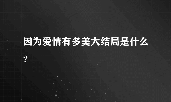 因为爱情有多美大结局是什么？