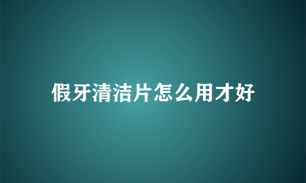 假牙清洁片怎么用才好